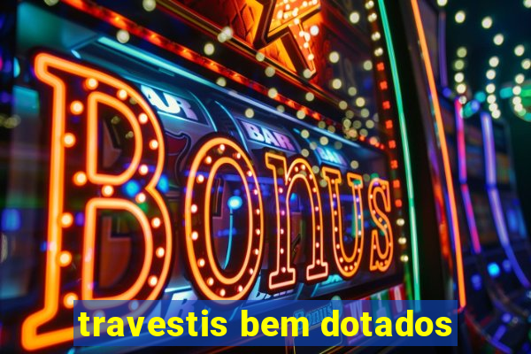 travestis bem dotados